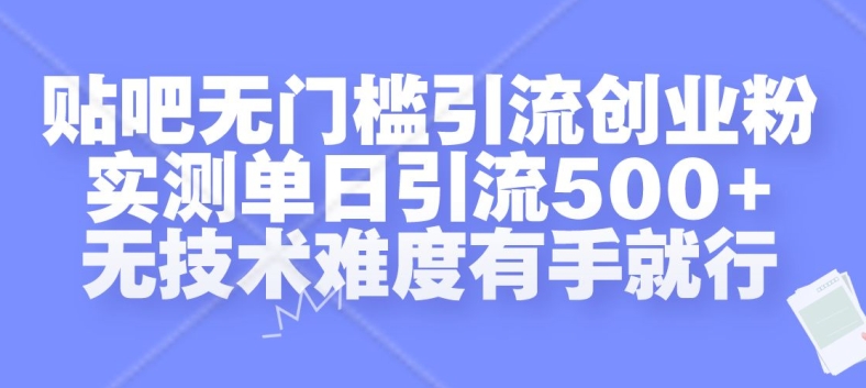 贴吧无门槛引流创业粉,实测单日引流500+,无技术难度有手就行【揭秘】-小牛学府