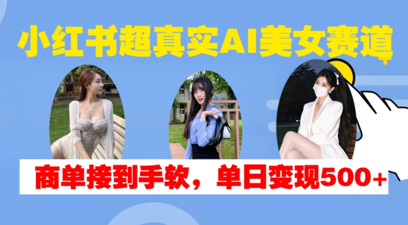 小红书超真实AI美女赛道,商单拿到手软,单日变现500+-小牛学府