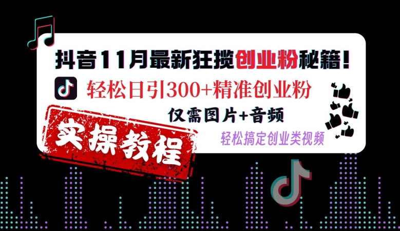 抖音11月最新狂揽创业粉秘籍,轻松日引300+精准创业粉,仅需图片+音频,轻松搞定创业类视频-小牛学府