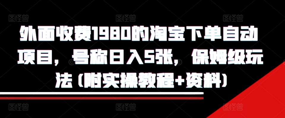 外面收费1980的淘宝下单自动项目,号称日入5张,保姆级玩法(附实操教程+资料)【揭秘】-小牛学府