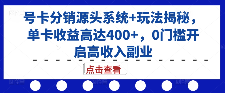 号卡分销源头系统+玩法揭秘,单卡收益高达400+,0门槛开启高收入副业-小牛学府