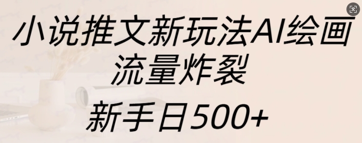 小说推文新玩法AI绘画,流量炸裂,新手日500+【揭秘】-小牛学府