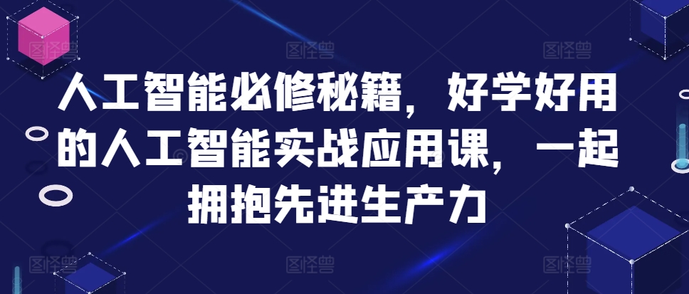 人工智能必修秘籍，好学好用的人工智能实战应用课，一起拥抱先进生产力-小牛学府