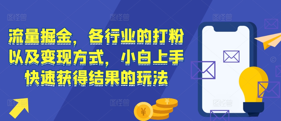 流量掘金，各行业的打粉以及变现方式，小白上手快速获得结果的玩法-小牛学府