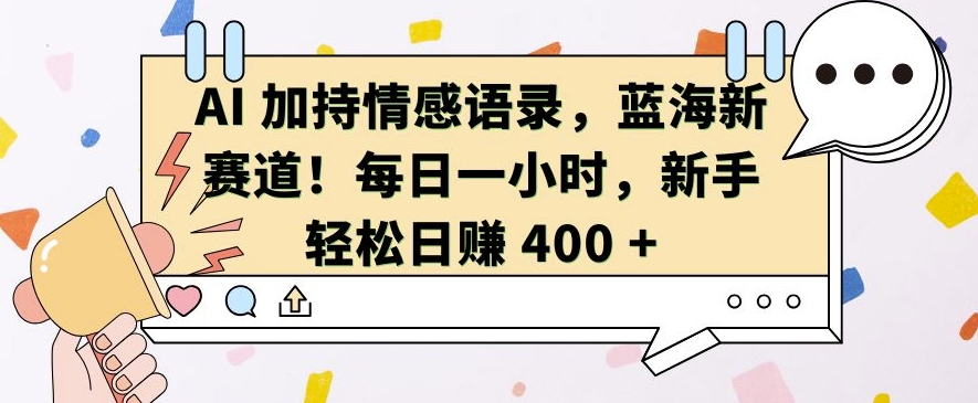 AI 加持情感语录，蓝海新赛道，每日一小时，新手轻松日入 400【揭秘】-小牛学府