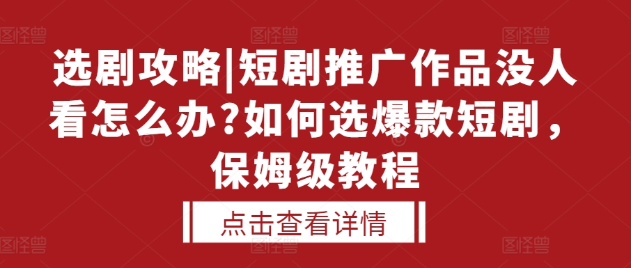 选剧攻略|短剧推广作品没人看怎么办?如何选爆款短剧，保姆级教程-小牛学府