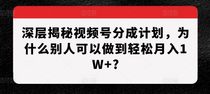深层揭秘视频号分成计划,为什么别人可以做到轻松月入1W+?-小牛学府