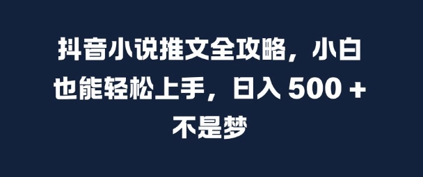 抖音小说推文全攻略,小白也能轻松上手,日入 5张+ 不是梦【揭秘】-小牛学府
