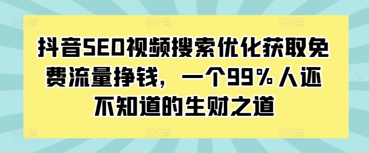 抖音SEO视频搜索优化获取免费流量挣钱，一个99%人还不知道的生财之道-小牛学府