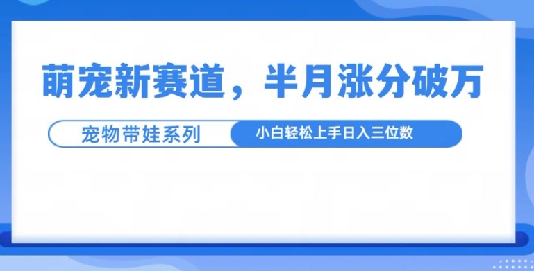萌宠新赛道,萌宠带娃,半月涨粉10万+,小白轻松入手【揭秘】-小牛学府