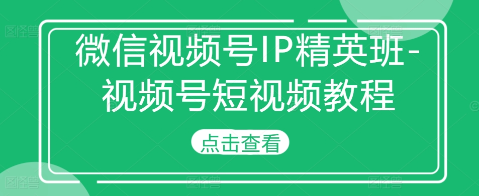 微信视频号IP精英班-视频号短视频教程-小牛学府