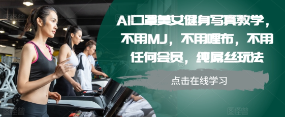 AI口罩美女健身写真教学，不用MJ，不用哩布，不用任何会员，纯屌丝玩法-小牛学府