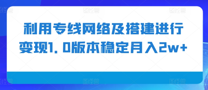 利用专线网络及搭建进行变现1.0版本稳定月入2w+【揭秘】-小牛学府