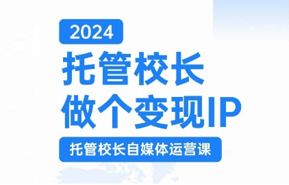 2024托管校长做个变现IP，托管校长自媒体运营课，利用短视频实现校区利润翻番-小牛学府