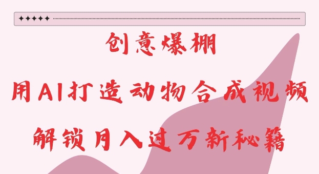 创意爆棚，用AI打造动物合成视频，解锁月入过W新秘籍【揭秘】-小牛学府