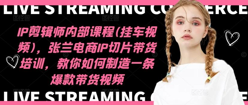 IP剪辑师内部课程(挂车视频)(更新12月),张兰电商IP切片带货培训,教你如何制造一条爆款带货视频-小牛学府