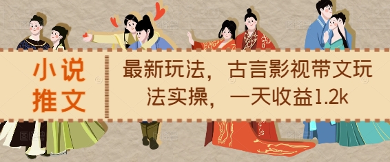 小说推文最新玩法,古言影视带文玩法实操,一天收益1.2k-小牛学府