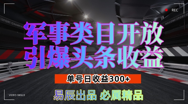 军事类目开放引爆头条收益,单号日入3张,新手也能轻松实现收益暴涨【揭秘】-小牛学府