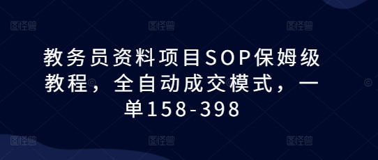 教务员资料项目SOP保姆级教程，全自动成交模式，一单158-398-小牛学府