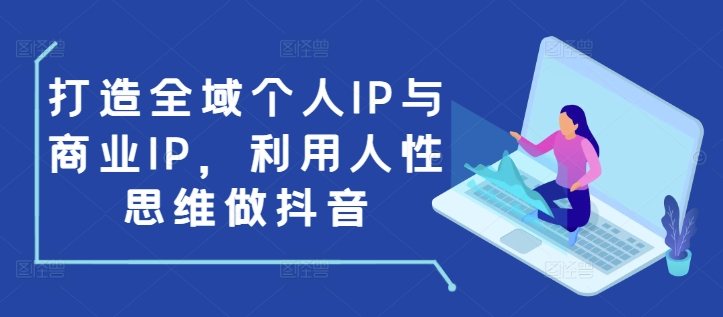 打造全域个人IP与商业IP，利用人性思维做抖音-小牛学府