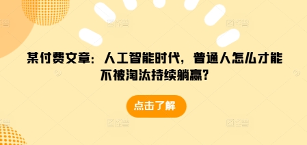 某付费文章:人工智能时代,普通人怎么才能不被淘汰持续躺赢?-小牛学府