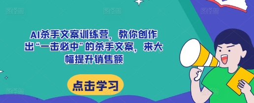 AI杀手文案训练营，教你创作出“一击必中”的杀手文案，来大幅提升销售额-小牛学府