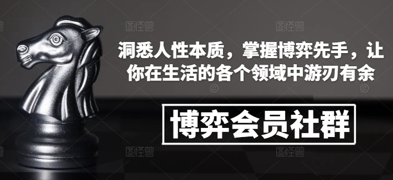 博弈会员社群，洞悉人性本质，掌握博弈先手，让你在生活的各个领域中游刃有余-小牛学府
