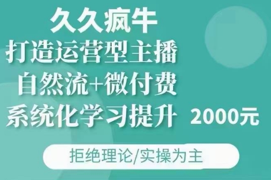 久久疯牛·自然流+微付费(12月23更新)打造运营型主播,包11月+12月-小牛学府
