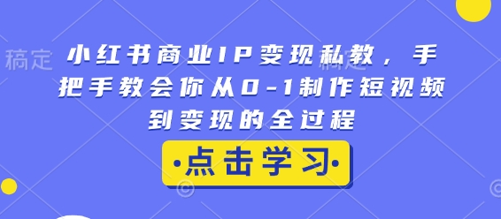 小红书商业IP变现私教,手把手教会你从0-1制作短视频到变现的全过程-小牛学府
