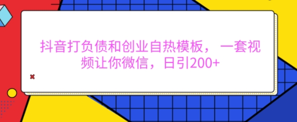 抖音打负债和创业自热模板, 一套视频让你微信,日引200+【揭秘】-小牛学府