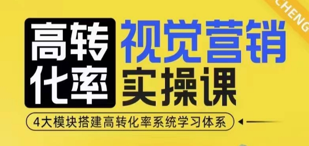 高转化率·视觉营销实操课,4大模块搭建高转化率系统学习体系-小牛学府