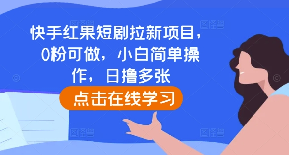 快手红果短剧拉新项目，0粉可做，小白简单操作，日撸多张-小牛学府