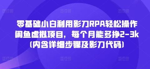 零基础小白利用影刀RPA轻松操作闲鱼虚拟项目，每个月能多挣2-3k(内含详细步骤及影刀代码)-小牛学府