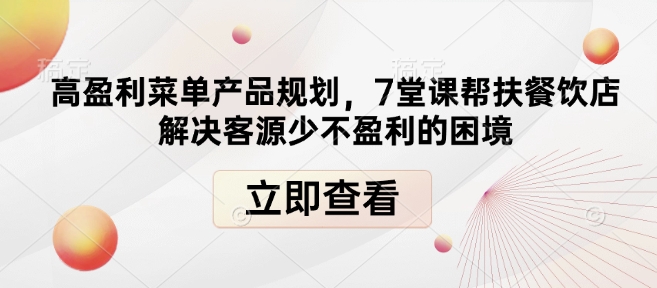高盈利菜单产品规划,7堂课帮扶餐饮店解决客源少不盈利的困境-小牛学府