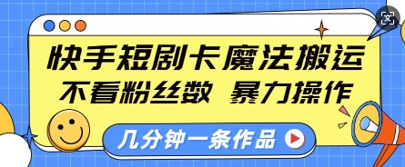快手短剧卡魔法搬运,不看粉丝数,暴力操作,几分钟一条作品,小白也能快速上手-小牛学府