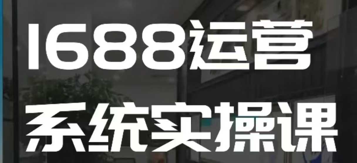 1688高阶运营系统实操课,快速掌握1688店铺运营的核心玩法-小牛学府