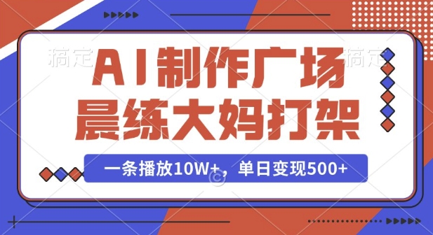 AI制作广场晨练大妈打架,一条播放10W+,单日变现多张【揭秘】-小牛学府