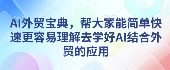 AI外贸宝典，帮大家能简单快速更容易理解去学好AI结合外贸的应用-小牛学府