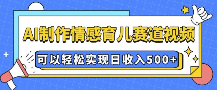 AI 制作情感育儿赛道视频,可以轻松实现日收入5张【揭秘】-小牛学府