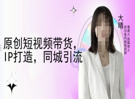 原创短视频带货,IP打造,同城引流-大晴自媒体教程-小牛学府