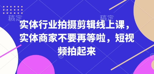 实体行业拍摄剪辑线上课,实体商家不要再等啦,短视频拍起来-小牛学府