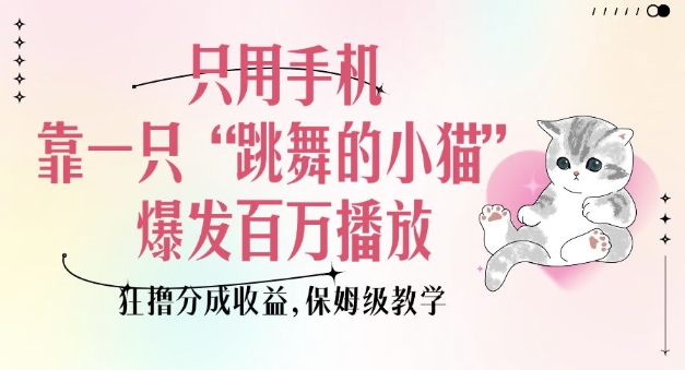 只用手机靠一只“跳舞的小猫”爆发百万播放，狂撸分成收益，保姆级教学-小牛学府
