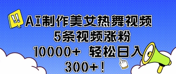 AI制作美女热舞视频 5条视频涨粉10000+ 轻松日入3张-小牛学府