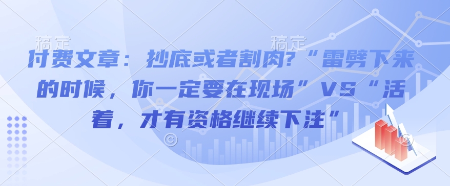 付费文章:抄底或者割肉?“雷劈下来的时候,你一定要在现场”VS“活着,才有资格继续下注”-小牛学府