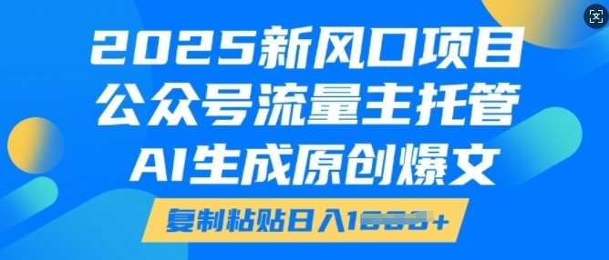 2025新风口项目,公众号流量主托管,AI生成原创爆文,复制粘贴日入多张-小牛学府