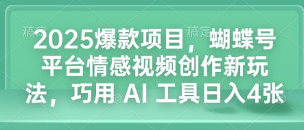 2025爆款项目,蝴蝶号平台情感视频创作新玩法,巧用 AI 工具日入4张-小牛学府