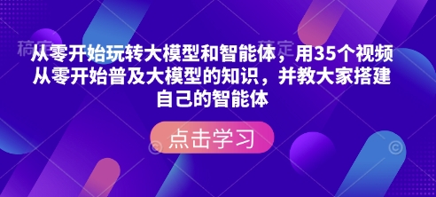 从零开始玩转大模型和智能体,用35个视频从零开始普及大模型的知识,并教大家搭建自己的智能体-小牛学府