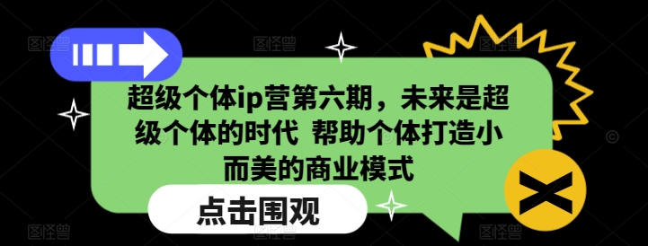 超级个体ip营第六期,未来是超级个体的时代 帮助个体打造小而美的商业模式-小牛学府