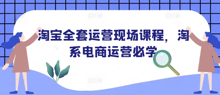 淘宝全套运营现场课程，淘系电商运营必学-小牛学府