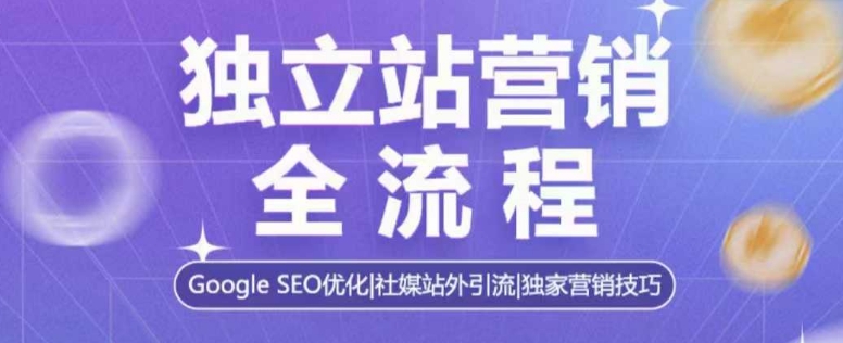 独立站营销全流程,Google SEO优化,社媒站外引流,独家营销技巧-小牛学府